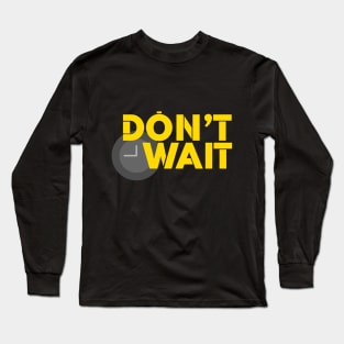 Don't Wait Long Sleeve T-Shirt